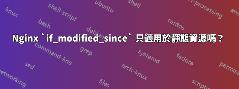 Nginx `if_modified_since` 只適用於靜態資源嗎？