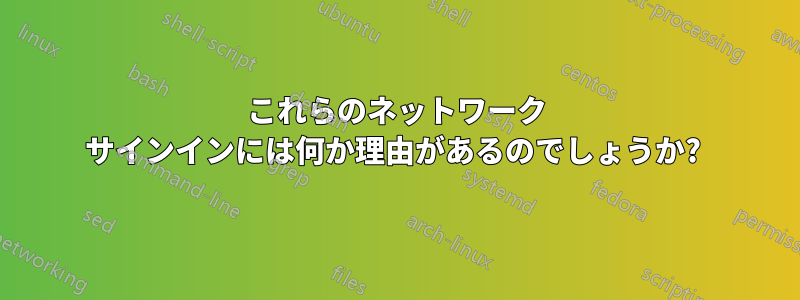 これらのネットワーク サインインには何か理由があるのでしょうか? 