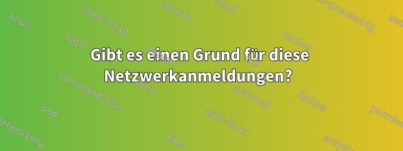 Gibt es einen Grund für diese Netzwerkanmeldungen? 