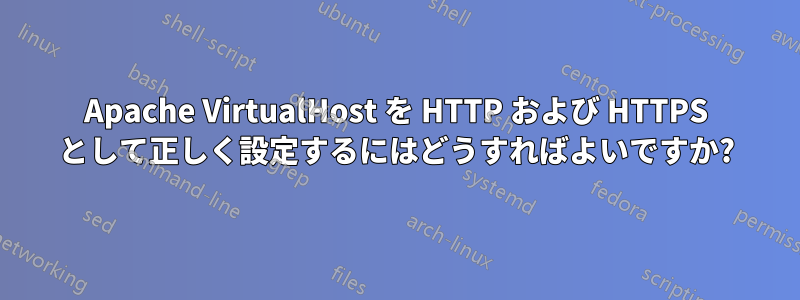 Apache VirtualHost を HTTP および HTTPS として正しく設定するにはどうすればよいですか?