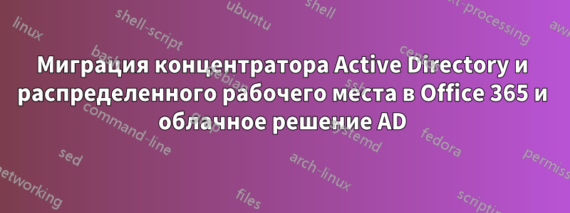 Миграция концентратора Active Directory и распределенного рабочего места в Office 365 и облачное решение AD