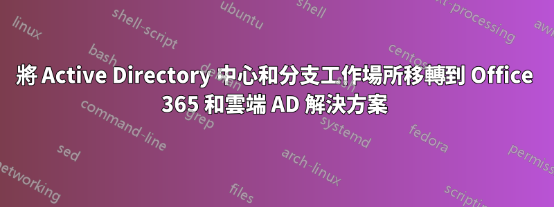 將 Active Directory 中心和分支工作場所移轉到 Office 365 和雲端 AD 解決方案