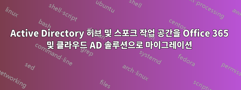 Active Directory 허브 및 스포크 작업 공간을 Office 365 및 클라우드 AD 솔루션으로 마이그레이션