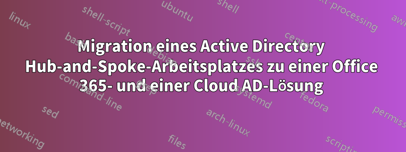 Migration eines Active Directory Hub-and-Spoke-Arbeitsplatzes zu einer Office 365- und einer Cloud AD-Lösung