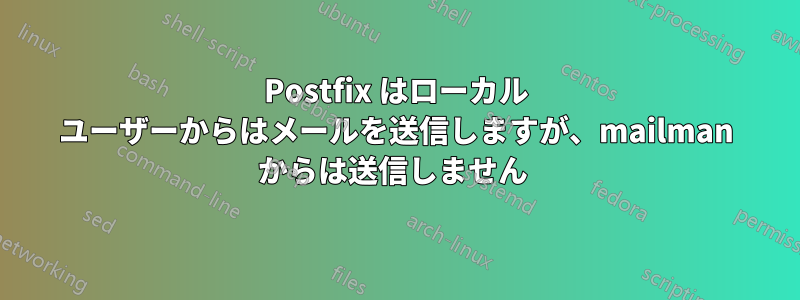 Postfix はローカル ユーザーからはメールを送信しますが、mailman からは送信しません 