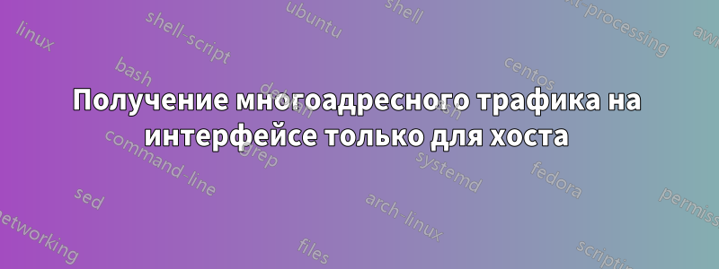 Получение многоадресного трафика на интерфейсе только для хоста