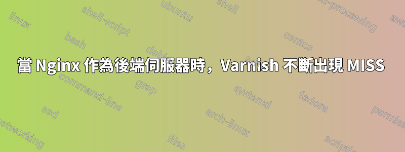 當 Nginx 作為後端伺服器時，Varnish 不斷出現 MISS