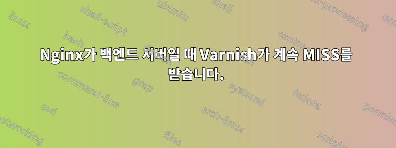 Nginx가 백엔드 서버일 때 Varnish가 계속 MISS를 받습니다.