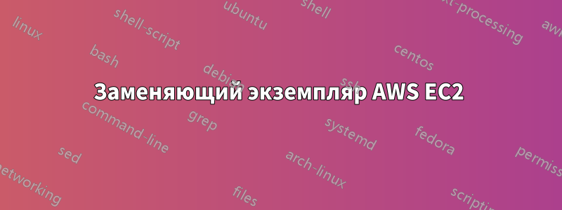 Заменяющий экземпляр AWS EC2