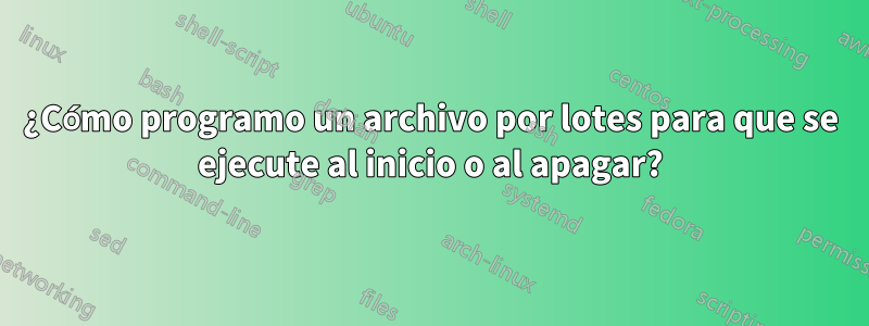 ¿Cómo programo un archivo por lotes para que se ejecute al inicio o al apagar?