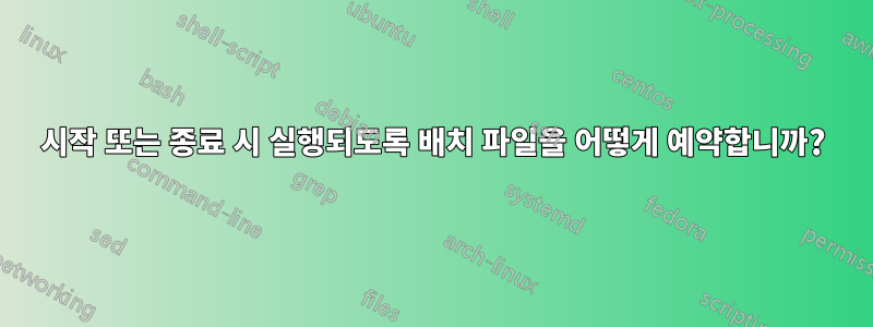 시작 또는 종료 시 실행되도록 배치 파일을 어떻게 예약합니까?