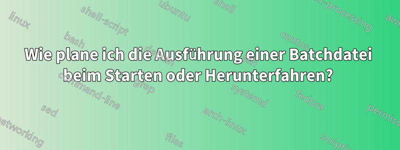 Wie plane ich die Ausführung einer Batchdatei beim Starten oder Herunterfahren?