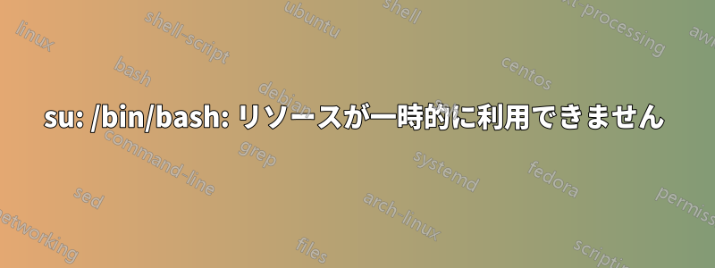 su: /bin/bash: リソースが一時的に利用できません