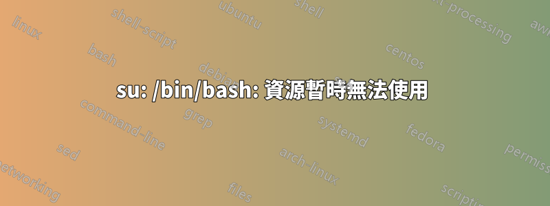 su: /bin/bash: 資源暫時無法使用