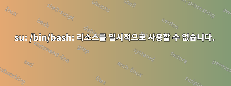 su: /bin/bash: 리소스를 일시적으로 사용할 수 없습니다.