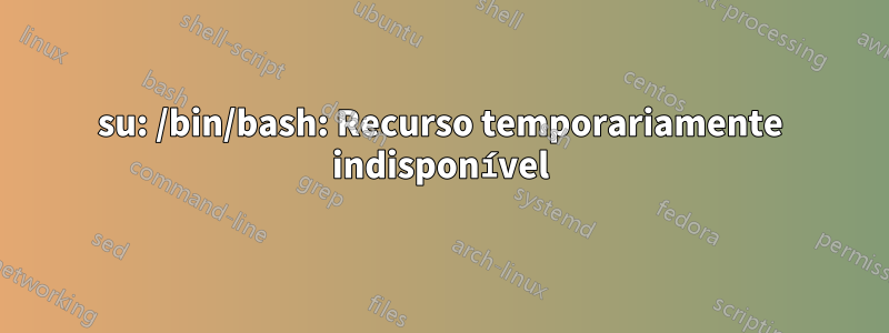 su: /bin/bash: Recurso temporariamente indisponível