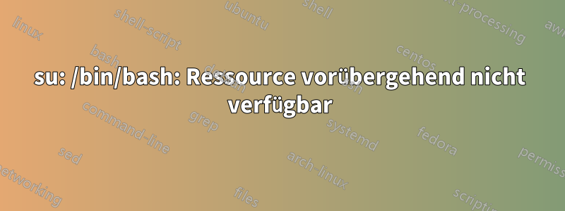 su: /bin/bash: Ressource vorübergehend nicht verfügbar