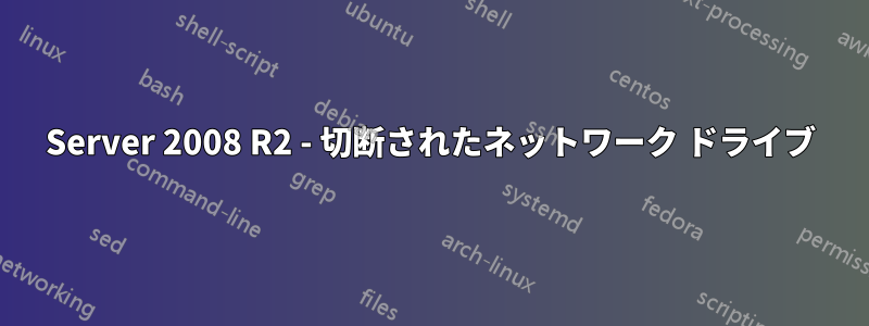 Server 2008 R2 - 切断されたネットワーク ドライブ