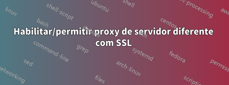 Habilitar/permitir proxy de servidor diferente com SSL