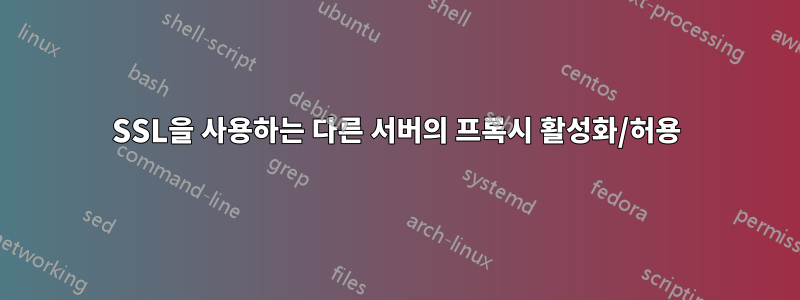 SSL을 사용하는 다른 서버의 프록시 활성화/허용