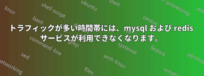 トラフィックが多い時間帯には、mysql および redis サービスが利用できなくなります。