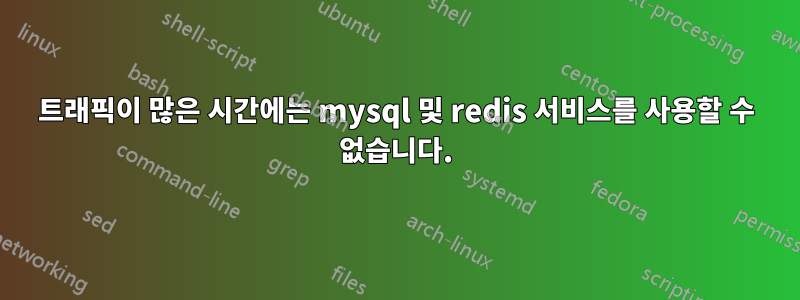 트래픽이 많은 시간에는 mysql 및 redis 서비스를 사용할 수 없습니다.