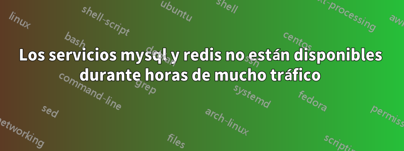 Los servicios mysql y redis no están disponibles durante horas de mucho tráfico