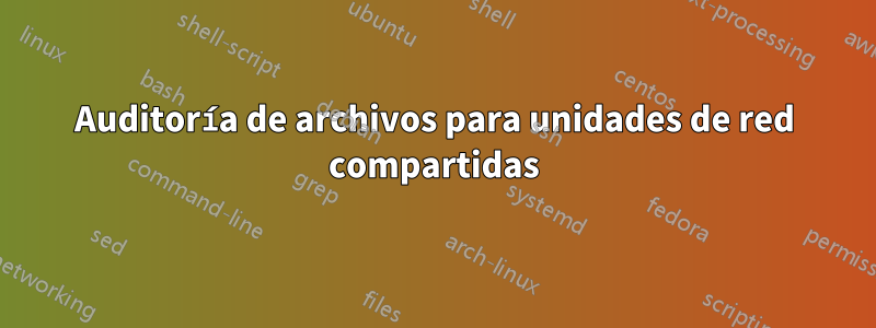 Auditoría de archivos para unidades de red compartidas