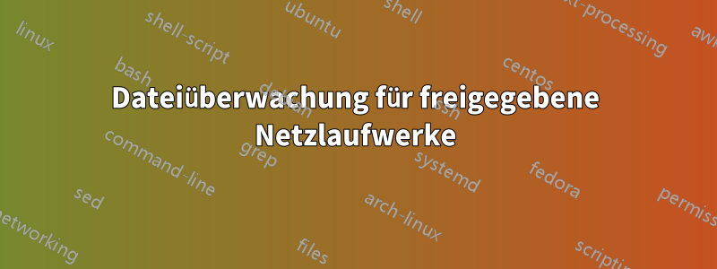 Dateiüberwachung für freigegebene Netzlaufwerke