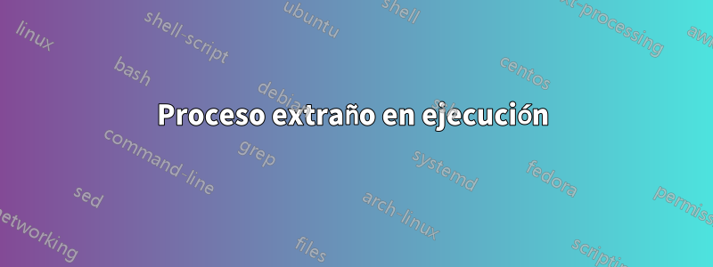 Proceso extraño en ejecución