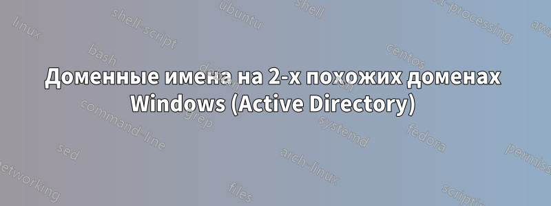 Доменные имена на 2-х похожих доменах Windows (Active Directory)