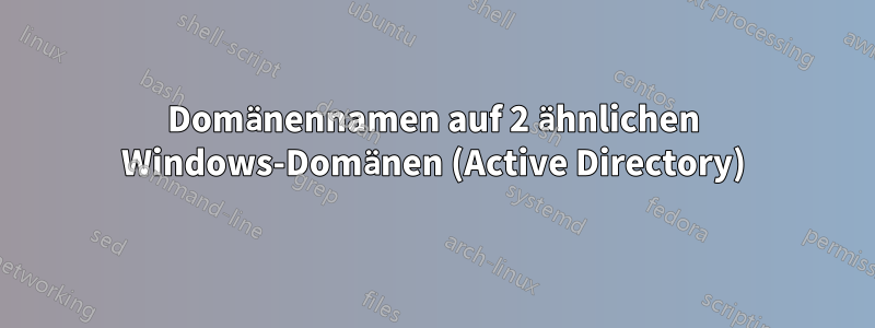 Domänennamen auf 2 ähnlichen Windows-Domänen (Active Directory)