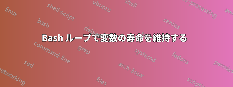 Bash ループで変数の寿命を維持する 