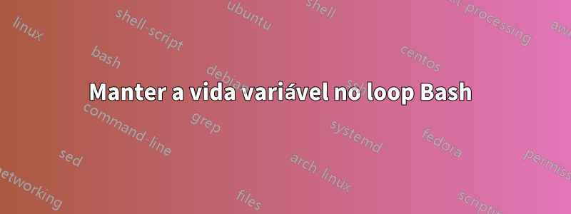 Manter a vida variável no loop Bash 