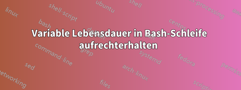 Variable Lebensdauer in Bash-Schleife aufrechterhalten 