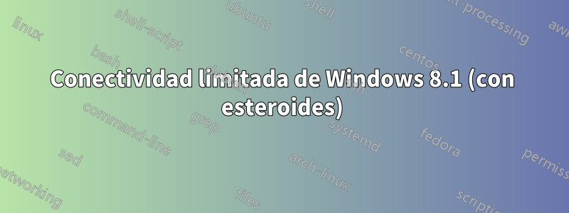 Conectividad limitada de Windows 8.1 (con esteroides)