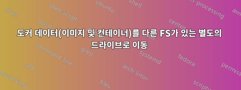 도커 데이터(이미지 및 컨테이너)를 다른 FS가 있는 별도의 드라이브로 이동