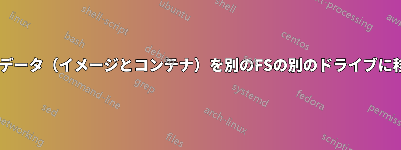 Dockerデータ（イメージとコンテナ）を別のFSの別のドライブに移動する