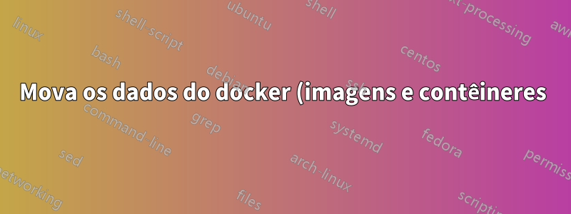 Mova os dados do docker (imagens e contêineres) para uma unidade separada com FS diferente