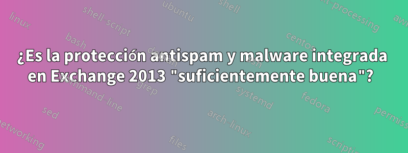 ¿Es la protección antispam y malware integrada en Exchange 2013 "suficientemente buena"? 