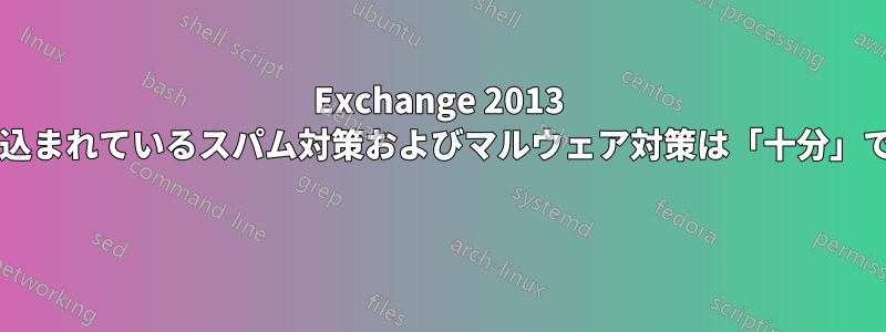 Exchange 2013 に組み込まれているスパム対策およびマルウェア対策は「十分」ですか? 