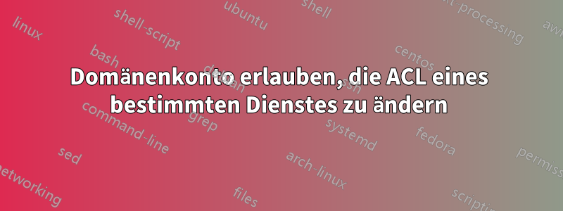 Domänenkonto erlauben, die ACL eines bestimmten Dienstes zu ändern