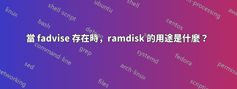 當 fadvise 存在時，ramdisk 的用途是什麼？