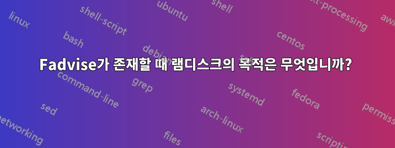 Fadvise가 존재할 때 램디스크의 목적은 무엇입니까?