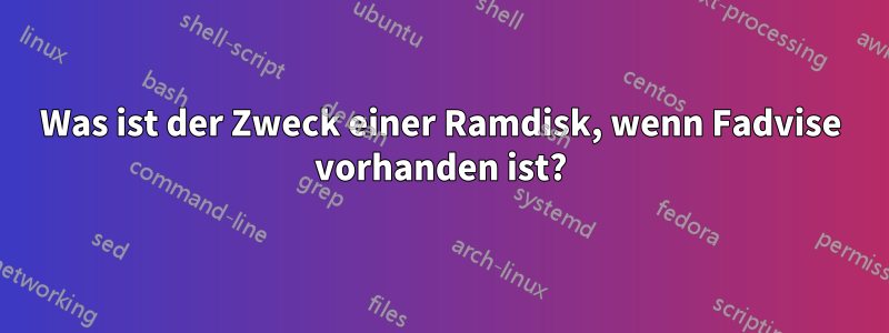 Was ist der Zweck einer Ramdisk, wenn Fadvise vorhanden ist?