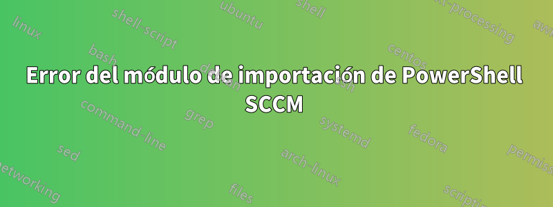 Error del módulo de importación de PowerShell SCCM