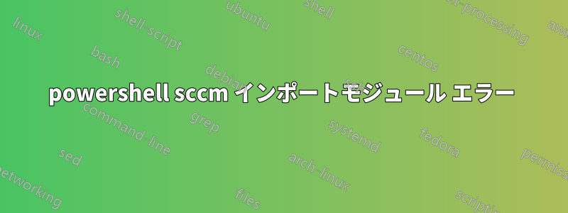 powershell sccm インポートモジュール エラー