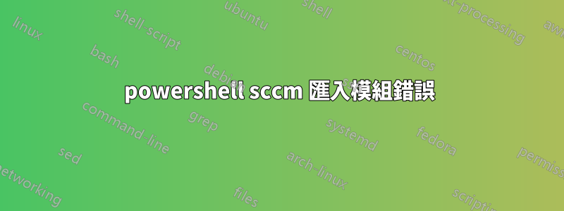 powershell sccm 匯入模組錯誤