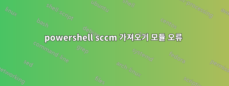 powershell sccm 가져오기 모듈 오류