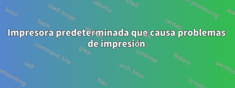 Impresora predeterminada que causa problemas de impresión